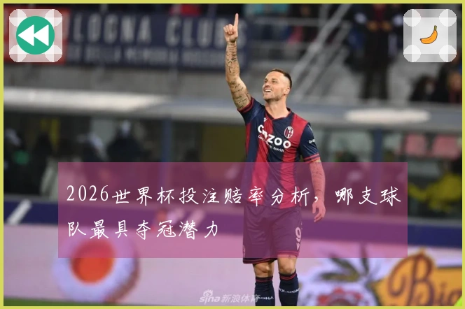 2026世界杯投注赔率分析，哪支球队最具夺冠潜力