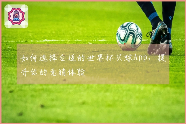 如何选择合适的世界杯买球App，提升你的竞猜体验