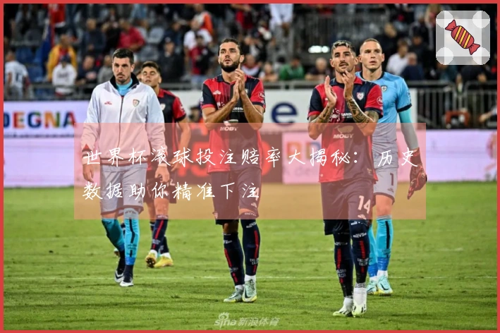 世界杯滚球投注赔率大揭秘：历史数据助你精准下注