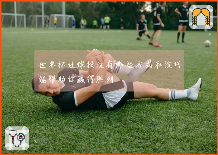 世界杯让球投注有哪些方式和技巧能帮助你赢得胜利