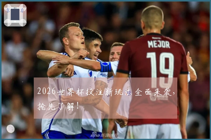 2026世界杯投注新玩法全面来袭，抢先了解！