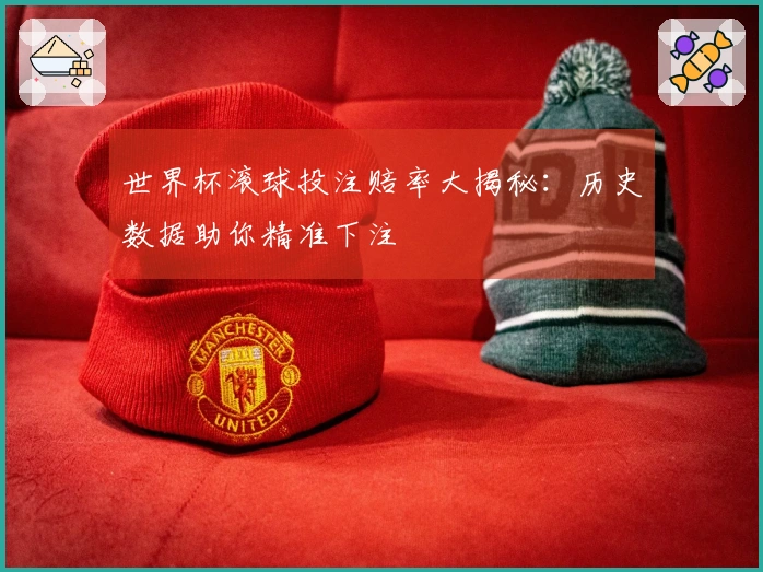 世界杯滚球投注赔率大揭秘：历史数据助你精准下注