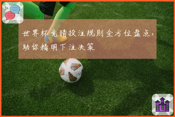世界杯竞猜投注规则全方位盘点，助你精明下注决策