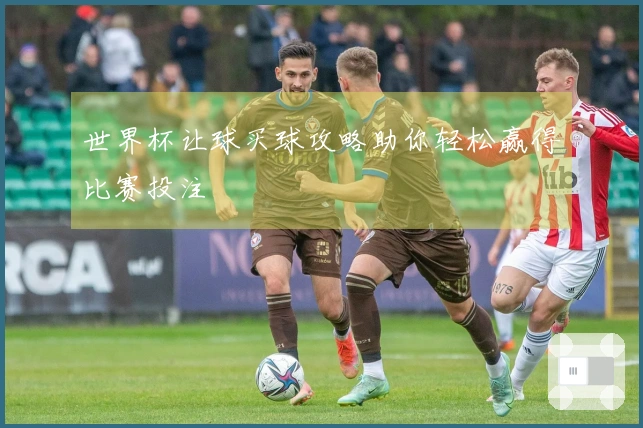 世界杯让球买球攻略助你轻松赢得比赛投注