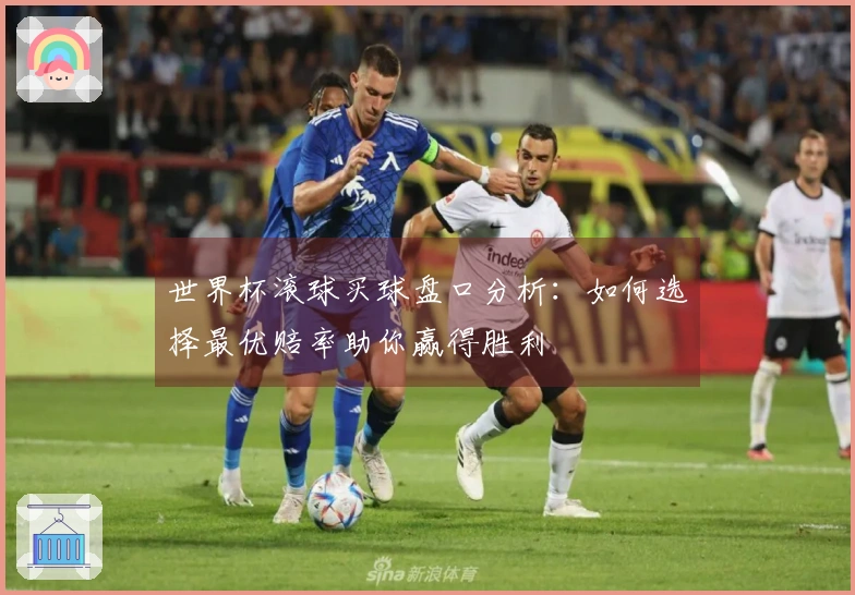 世界杯滚球买球盘口分析：如何选择最优赔率助你赢得胜利