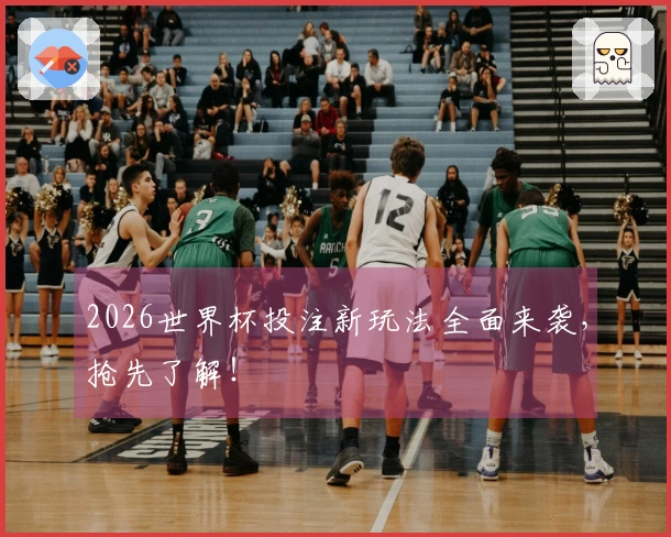 2026世界杯投注新玩法全面来袭，抢先了解！
